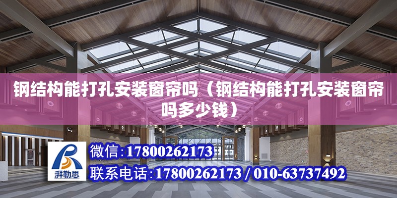 鋼結構能打孔安裝窗簾嗎（鋼結構能打孔安裝窗簾嗎多少錢） 結構電力行業施工