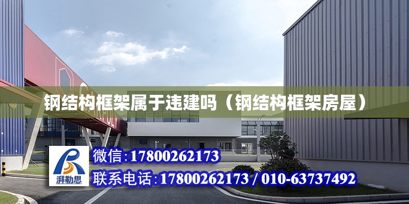 鋼結構框架屬于違建嗎（鋼結構框架房屋） 鋼結構鋼結構螺旋樓梯設計