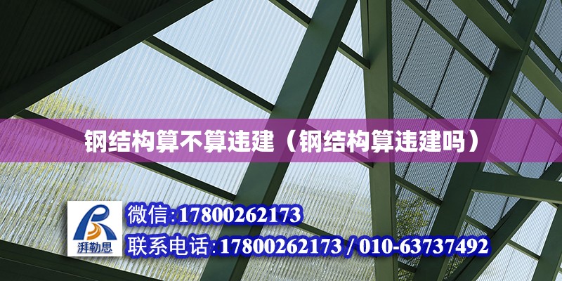 鋼結構算不算違建（鋼結構算違建嗎） 結構工業鋼結構施工