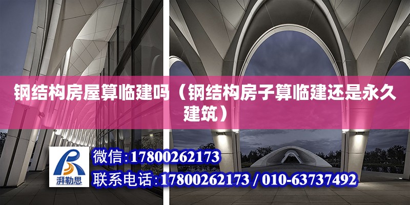 鋼結構房屋算臨建嗎（鋼結構房子算臨建還是永久建筑） 全國鋼結構廠