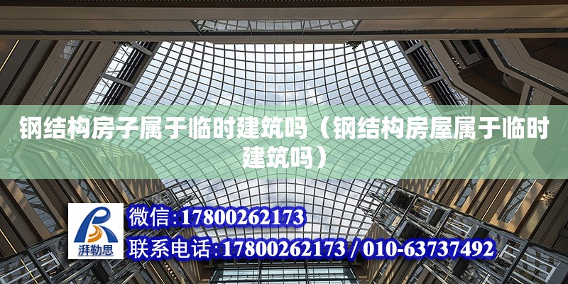 鋼結構房子屬于臨時建筑嗎（鋼結構房屋屬于臨時建筑嗎） 結構機械鋼結構施工