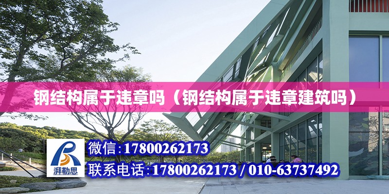 鋼結構屬于違章嗎（鋼結構屬于違章建筑嗎） 結構工業裝備施工