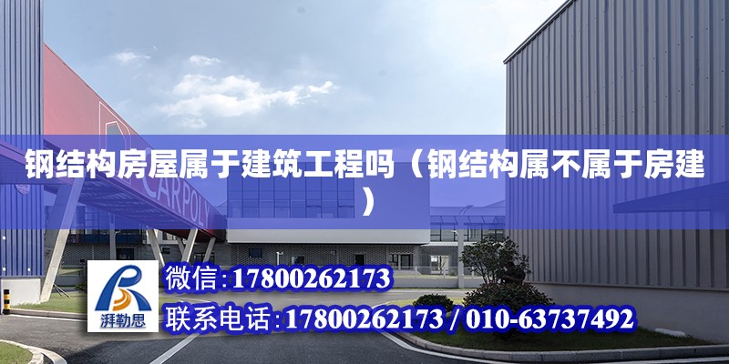 鋼結構房屋屬于建筑工程嗎（鋼結構屬不屬于房建） 結構機械鋼結構施工