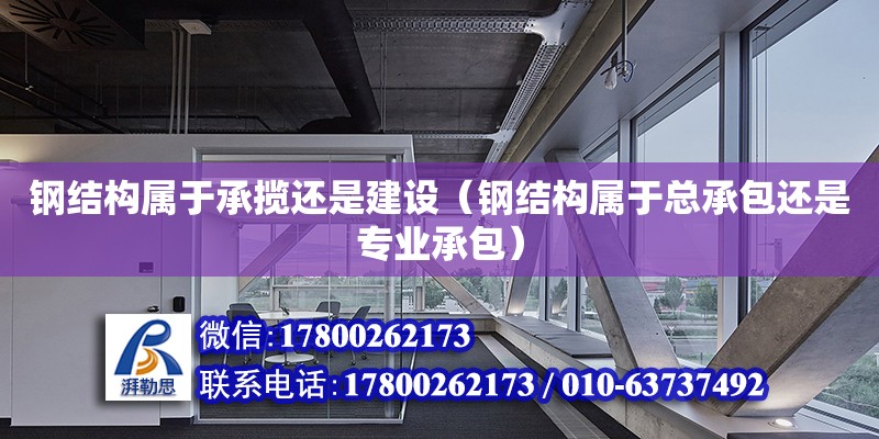 鋼結構屬于承攬還是建設（鋼結構屬于總承包還是專業承包）