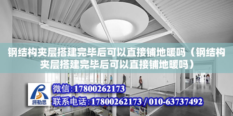 鋼結構夾層搭建完畢后可以直接鋪地暖嗎（鋼結構夾層搭建完畢后可以直接鋪地暖嗎） 結構框架設計