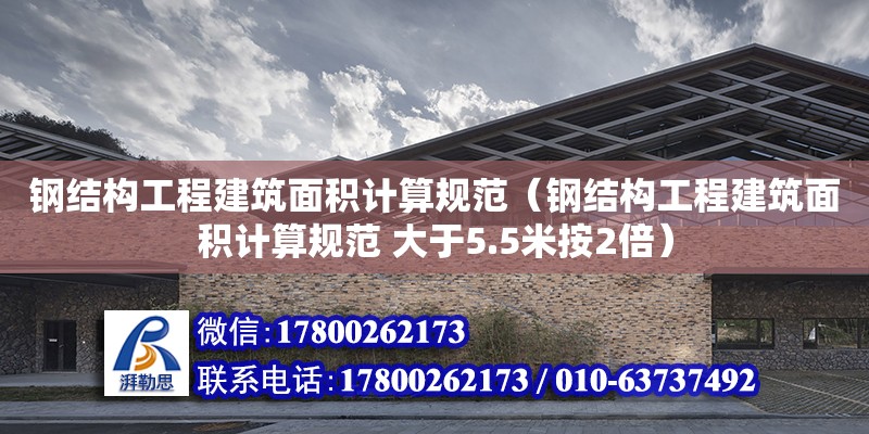 鋼結構工程建筑面積計算規范（鋼結構工程建筑面積計算規范 大于5.5米按2倍） 鋼結構門式鋼架施工