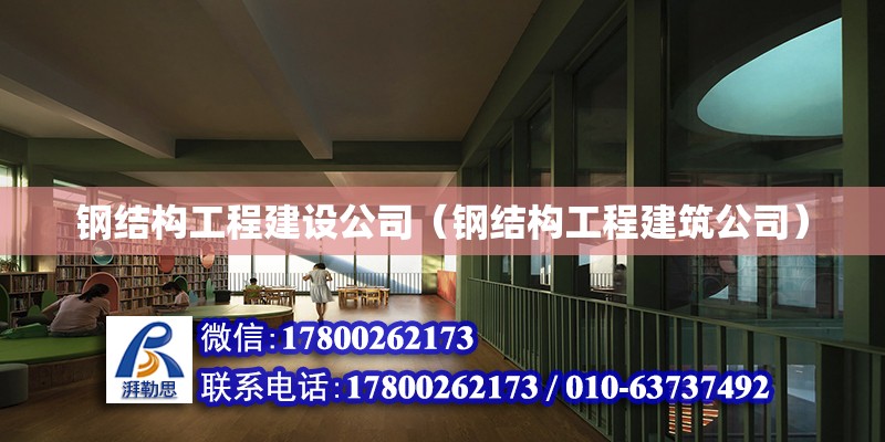 鋼結構工程建設公司（鋼結構工程建筑公司）