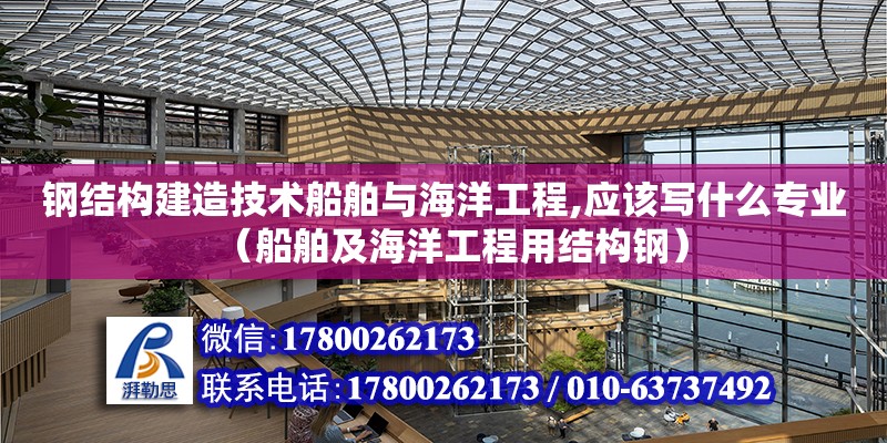 鋼結構建造技術船舶與海洋工程,應該寫什么專業（船舶及海洋工程用結構鋼） 結構污水處理池設計