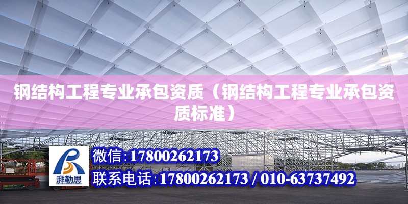 鋼結構工程專業承包資質（鋼結構工程專業承包資質標準）