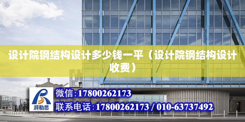 設計院鋼結構設計多少錢一平（設計院鋼結構設計收費）