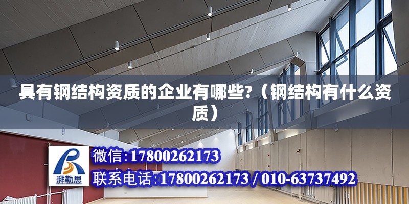 具有鋼結構資質的企業有哪些?（鋼結構有什么資質）