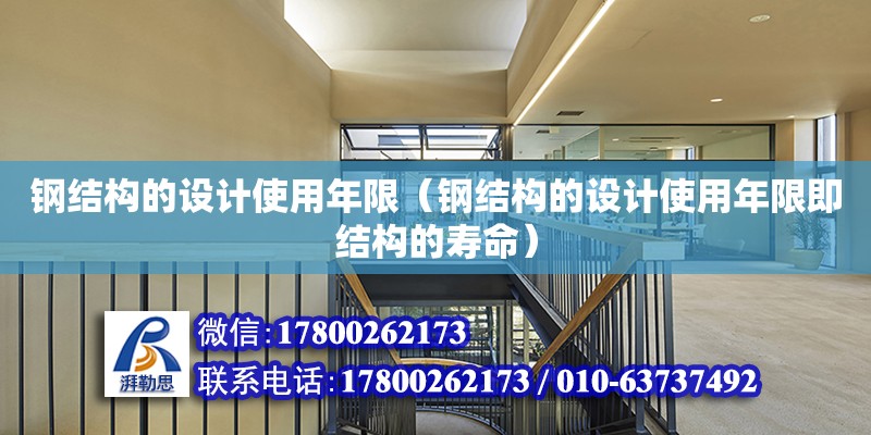 鋼結構的設計使用年限（鋼結構的設計使用年限即結構的壽命） 鋼結構異形設計