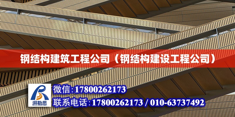 鋼結構建筑工程公司（鋼結構建設工程公司） 裝飾家裝設計