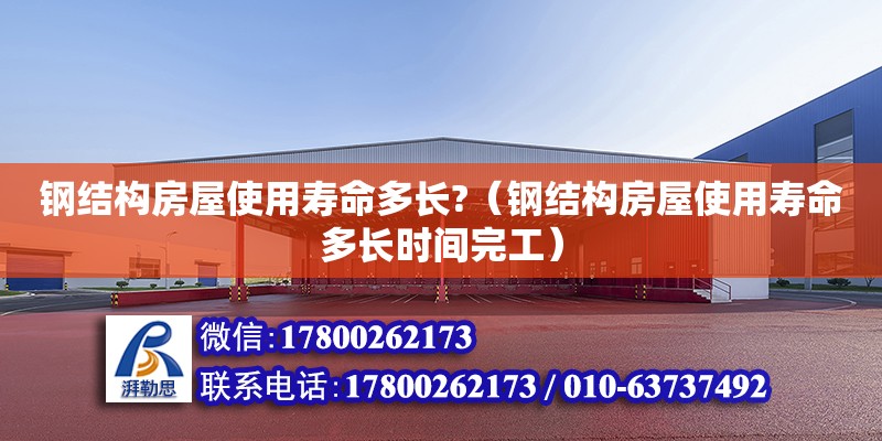 鋼結構房屋使用壽命多長?（鋼結構房屋使用壽命多長時間完工）