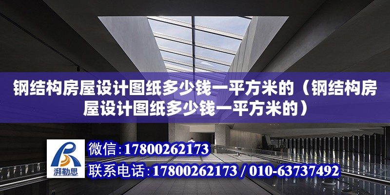 鋼結構房屋設計圖紙多少錢一平方米的（鋼結構房屋設計圖紙多少錢一平方米的） 鋼結構鋼結構螺旋樓梯施工