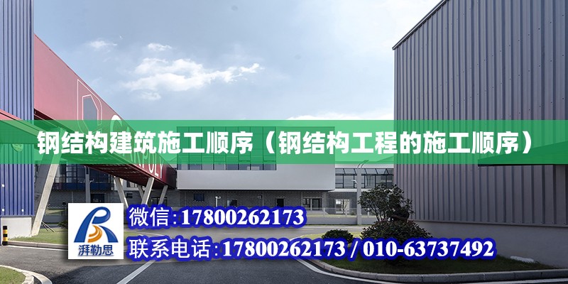 鋼結構建筑施工順序（鋼結構工程的施工順序） 結構框架施工