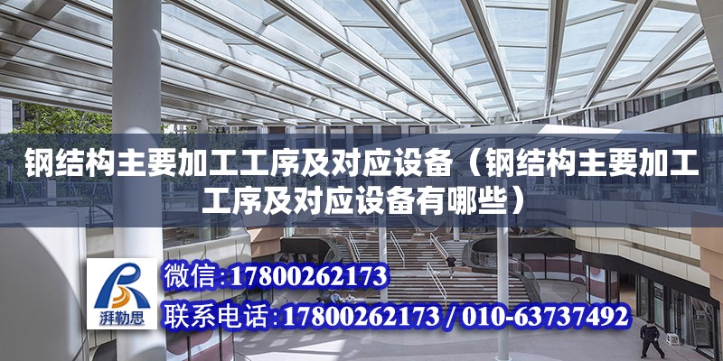 鋼結構主要加工工序及對應設備（鋼結構主要加工工序及對應設備有哪些）