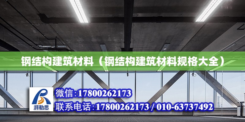 鋼結構建筑材料（鋼結構建筑材料規格大全） 北京加固設計