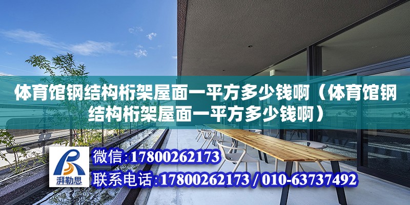 體育館鋼結構桁架屋面一平方多少錢?。w育館鋼結構桁架屋面一平方多少錢啊） 結構工業裝備設計