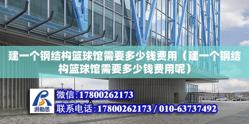 建一個鋼結構籃球館需要多少錢費用（建一個鋼結構籃球館需要多少錢費用呢） 建筑方案施工