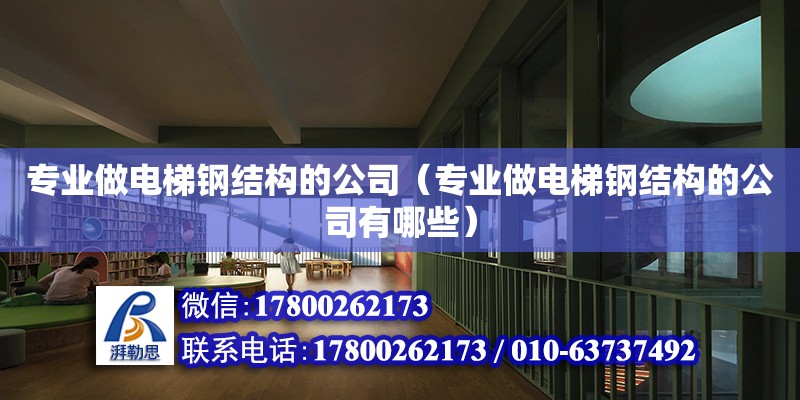 專業做電梯鋼結構的公司（專業做電梯鋼結構的公司有哪些） 建筑消防設計