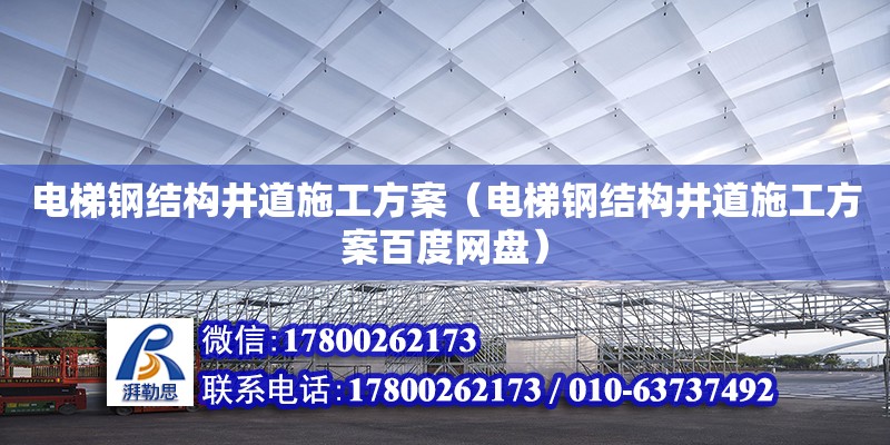 電梯鋼結構井道施工方案（電梯鋼結構井道施工方案百度網盤）