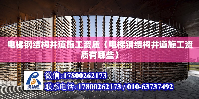 電梯鋼結構井道施工資質（電梯鋼結構井道施工資質有哪些）