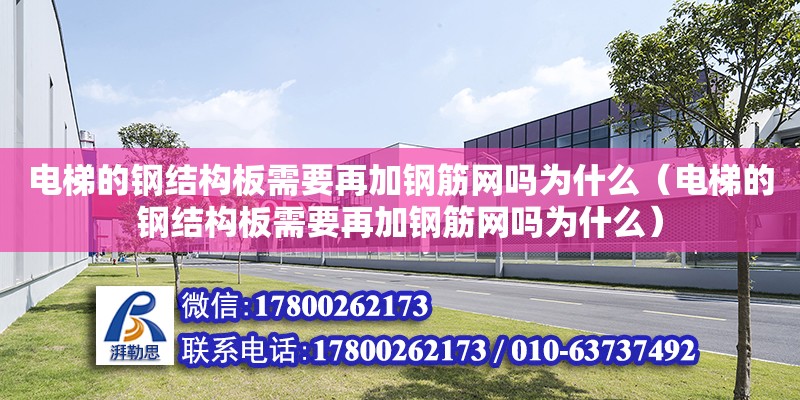 電梯的鋼結構板需要再加鋼筋網嗎為什么（電梯的鋼結構板需要再加鋼筋網嗎為什么）