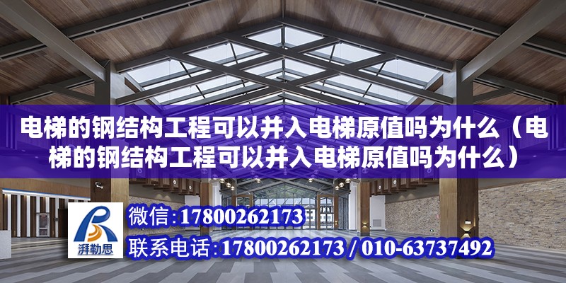 電梯的鋼結構工程可以并入電梯原值嗎為什么（電梯的鋼結構工程可以并入電梯原值嗎為什么） 鋼結構鋼結構螺旋樓梯設計