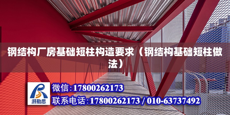 鋼結構廠房基礎短柱構造要求（鋼結構基礎短柱做法）