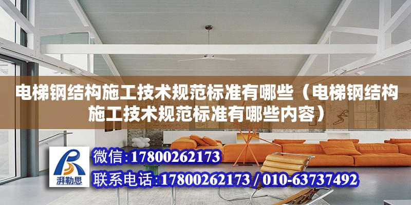 電梯鋼結構施工技術規范標準有哪些（電梯鋼結構施工技術規范標準有哪些內容） 結構橋梁鋼結構施工