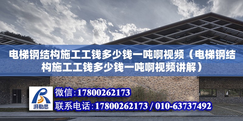 電梯鋼結構施工工錢多少錢一噸啊視頻（電梯鋼結構施工工錢多少錢一噸啊視頻講解）