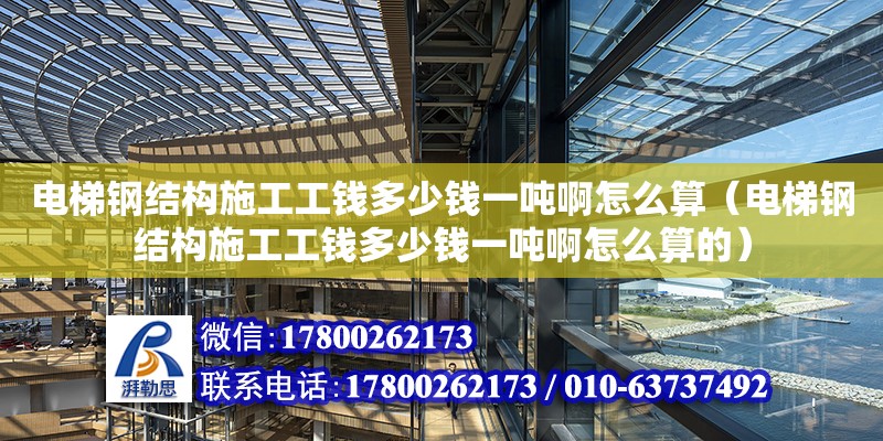 電梯鋼結構施工工錢多少錢一噸啊怎么算（電梯鋼結構施工工錢多少錢一噸啊怎么算的）