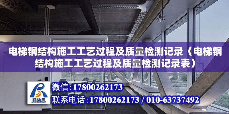 電梯鋼結構施工工藝過程及質量檢測記錄（電梯鋼結構施工工藝過程及質量檢測記錄表） 鋼結構鋼結構停車場施工