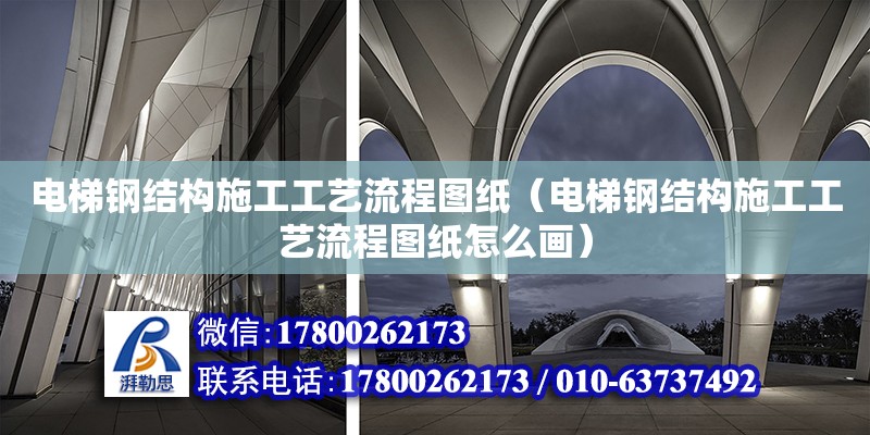 電梯鋼結構施工工藝流程圖紙（電梯鋼結構施工工藝流程圖紙怎么畫） 結構地下室設計