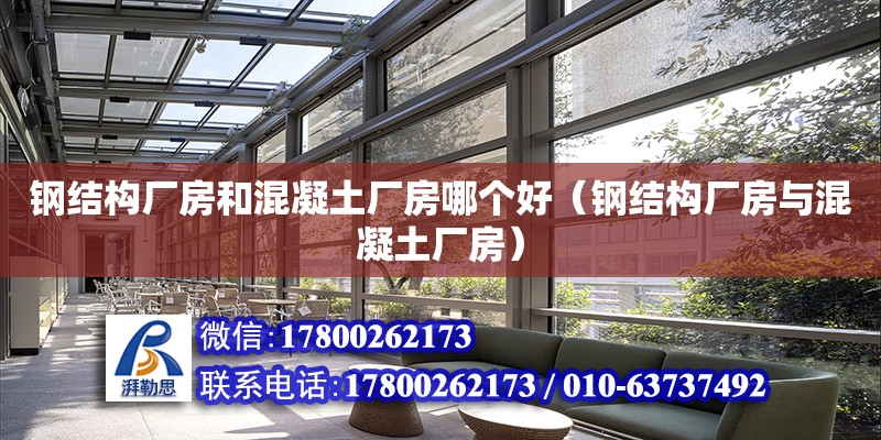 鋼結構廠房和混凝土廠房哪個好（鋼結構廠房與混凝土廠房） 結構電力行業施工