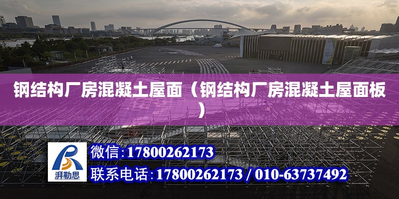 鋼結構廠房混凝土屋面（鋼結構廠房混凝土屋面板） 鋼結構異形設計