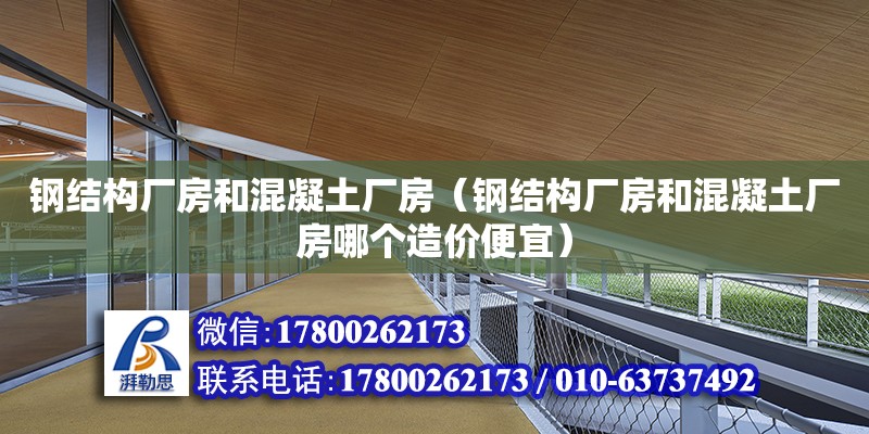 鋼結構廠房和混凝土廠房（鋼結構廠房和混凝土廠房哪個造價便宜）