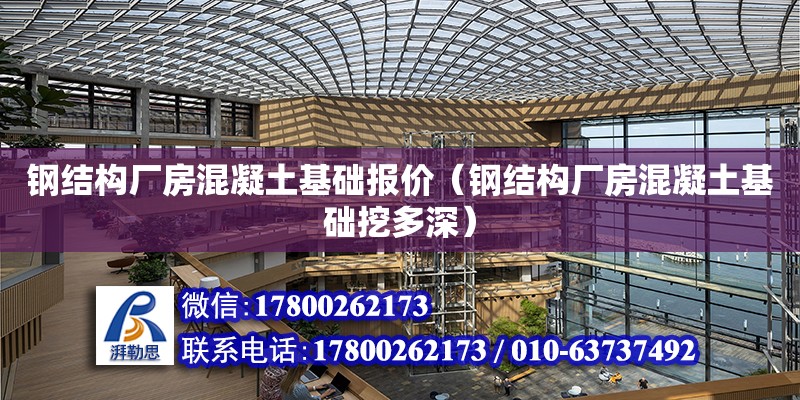 鋼結構廠房混凝土基礎報價（鋼結構廠房混凝土基礎挖多深） 鋼結構門式鋼架施工