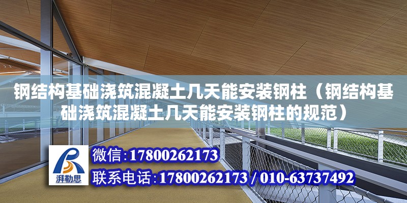 鋼結構基礎澆筑混凝土幾天能安裝鋼柱（鋼結構基礎澆筑混凝土幾天能安裝鋼柱的規范） 結構橋梁鋼結構施工