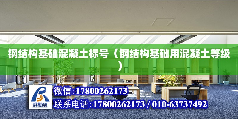 鋼結構基礎混凝土標號（鋼結構基礎用混凝土等級）