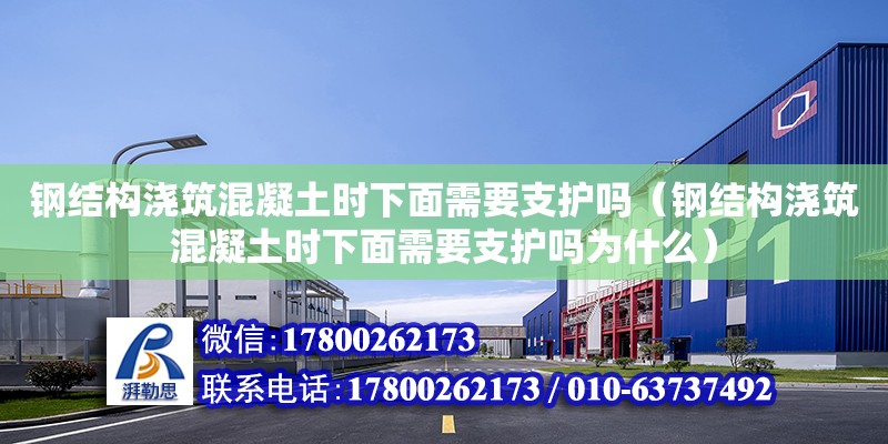 鋼結構澆筑混凝土時下面需要支護嗎（鋼結構澆筑混凝土時下面需要支護嗎為什么） 建筑消防施工