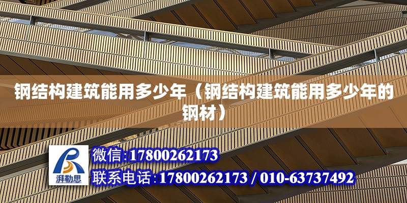 鋼結構建筑能用多少年（鋼結構建筑能用多少年的鋼材）