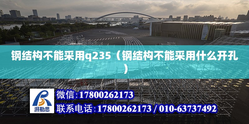 鋼結構不能采用q235（鋼結構不能采用什么開孔） 裝飾家裝設計