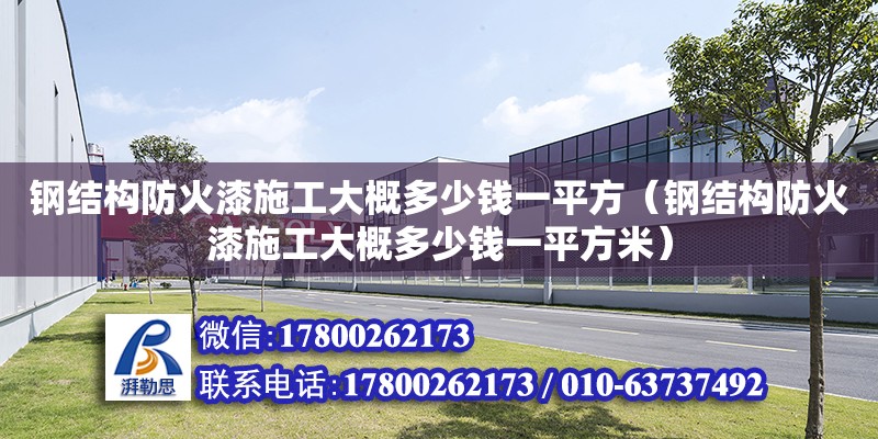 鋼結構防火漆施工大概多少錢一平方（鋼結構防火漆施工大概多少錢一平方米） 結構框架設計