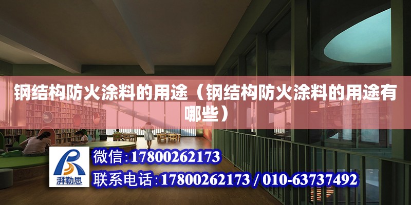 鋼結構防火涂料的用途（鋼結構防火涂料的用途有哪些） 建筑消防設計