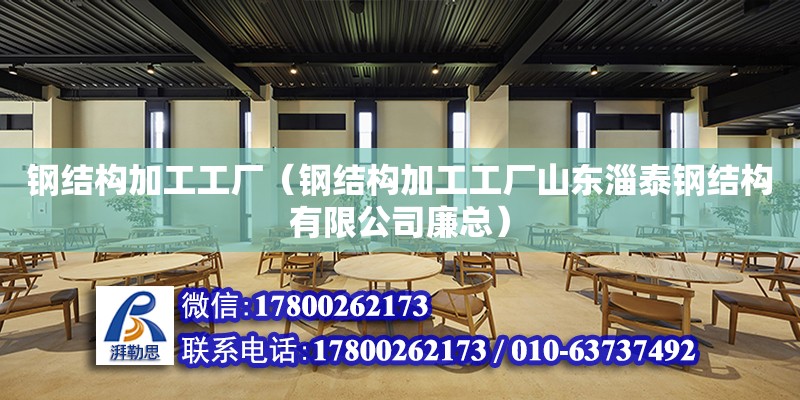 鋼結構加工工廠（鋼結構加工工廠山東淄泰鋼結構有限公司廉總） 結構橋梁鋼結構設計