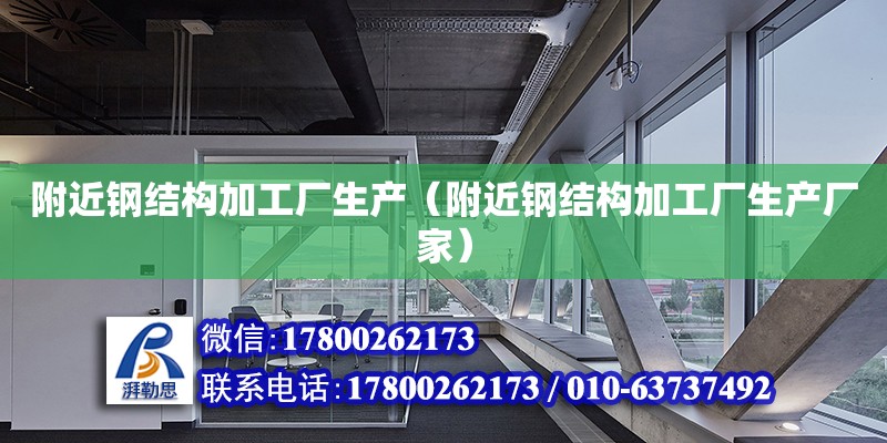 附近鋼結構加工廠生產（附近鋼結構加工廠生產廠家）