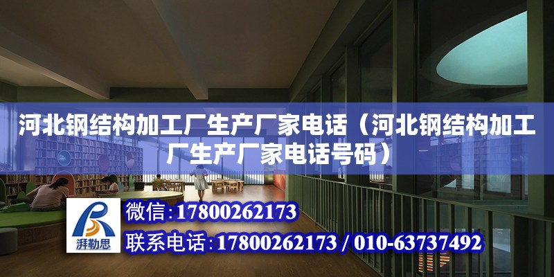 河北鋼結構加工廠生產廠家**（河北鋼結構加工廠生產廠家**號碼） 結構機械鋼結構施工