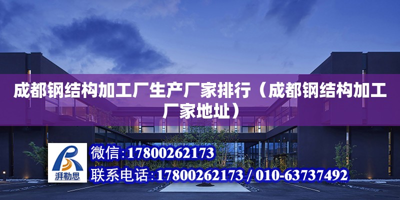 成都鋼結構加工廠生產廠家排行（成都鋼結構加工廠家**）